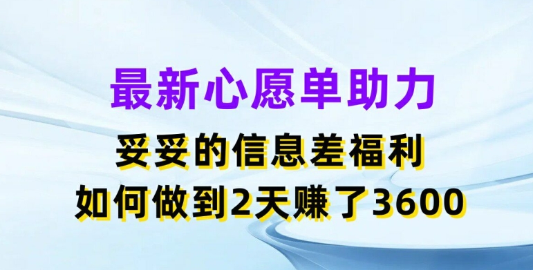 最新心愿單助力，妥妥的信息差福利，兩天賺了3.6K【揭秘】