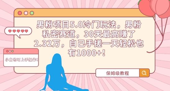 男粉項目5.0冷門玩法，男粉私密賽道，30天最高賺了2.32萬，自己手搓一天輕松也有1000+【揭秘】
