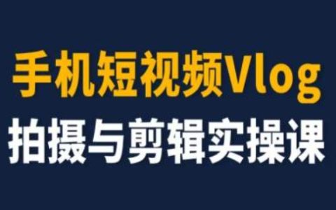 短視頻Vlog制作入門到精通實戰教程，新手快速升級成剪輯達人技巧分享