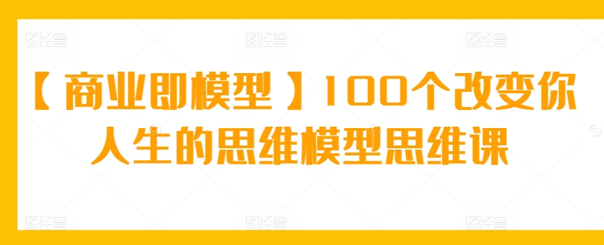 【商業即模型】100個改變你人生的思維模型思維課