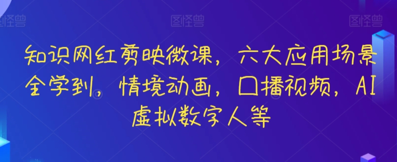 知識網(wǎng)紅剪映微課，六大應(yīng)用場景全學(xué)到，情境動畫，囗播視頻，AI虛擬數(shù)字人等