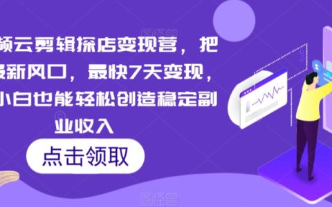 7天快速變現(xiàn)！短視頻云剪輯探店攻略，小白輕松開啟副業(yè)收入新藍(lán)海