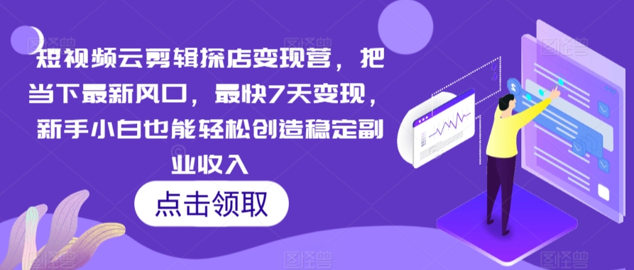 短視頻云剪輯探店變現(xiàn)營(yíng)，把當(dāng)下最新風(fēng)口，最快7天變現(xiàn)，新手小白也能輕松創(chuàng)造穩(wěn)定副業(yè)收入