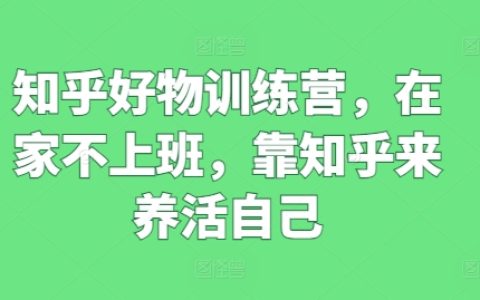知乎好物特訓(xùn)營(yíng)：在家工作，靠知乎實(shí)現(xiàn)自我養(yǎng)活