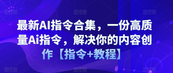 最新AI指令合集，一份高質(zhì)量Ai指令，解決你的內(nèi)容創(chuàng)作【指令+教程】