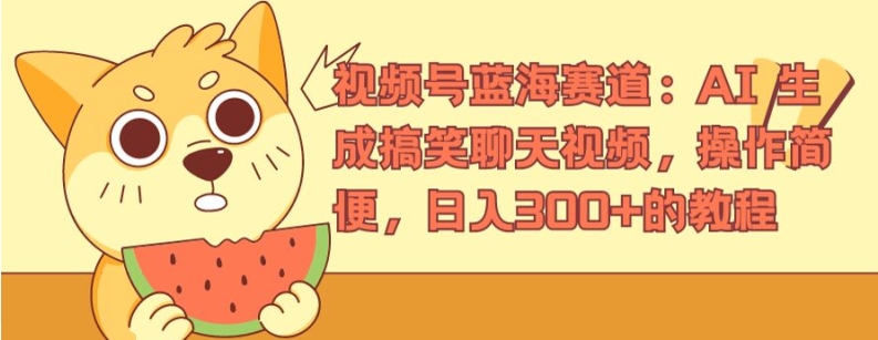 視頻號藍海賽道：AI 生成搞笑聊天視頻，操作簡便，日入300+的教程【揭秘】