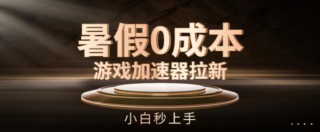 暑假0成本游戲加速器拉新，小白秒上手，無需投資【揭秘】