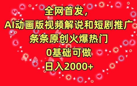 獨家揭秘：AI動畫視頻制作與短劇推廣全攻略，零基礎入門，原創內容引爆網絡，輕松實現日收入2000+