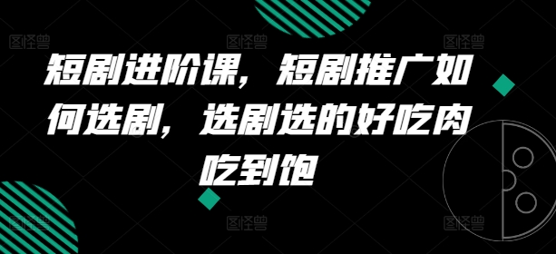 短劇進階課，短劇推廣如何選劇，選劇選的好吃肉吃到飽