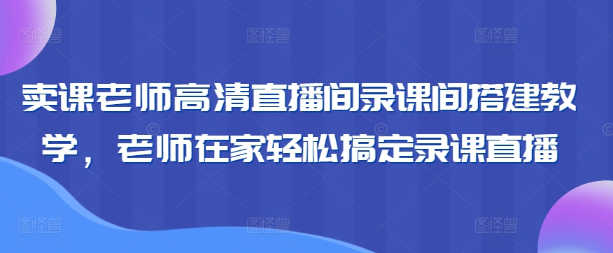賣課老師高清直播間錄課間搭建教學，老師在家輕松搞定錄課直播