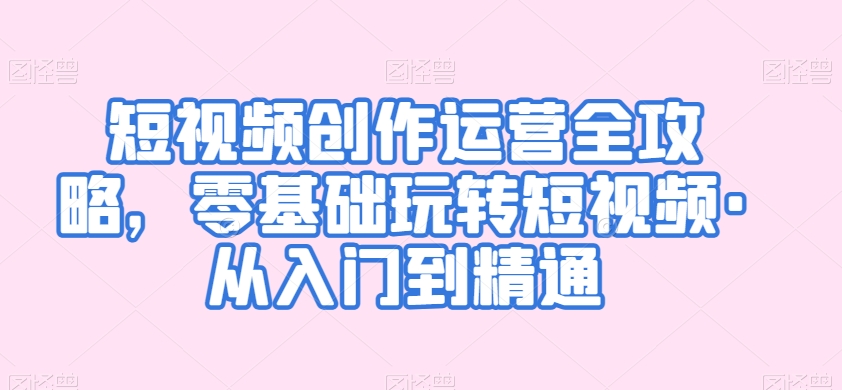 短視頻創作運營全攻略，零基礎玩轉短視頻·從入門到精通