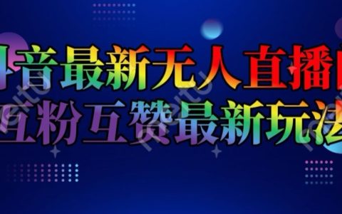抖音全新無人直播間互粉互贊秘籍，日入 2k+【獨家揭秘】