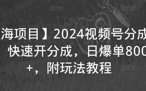 2024全新藍(lán)海項目：視頻號分成攻略，快速開啟收益，日賺8000+實操教程【揭秘】