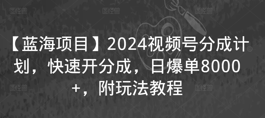 【藍海項目】2024視頻號分成計劃，快速開分成，日爆單8000+，附玩法教程
