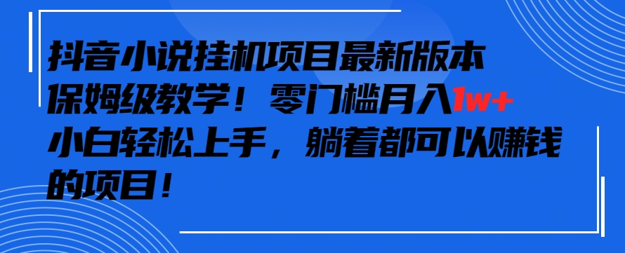 抖音最新小說掛機項目，保姆級教學，零成本月入1w+，小白輕松上手【揭秘】