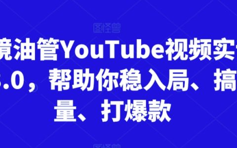 跨境 YouTube 視頻實訓營 3.0：助你輕松入局，玩轉流量，打造爆款