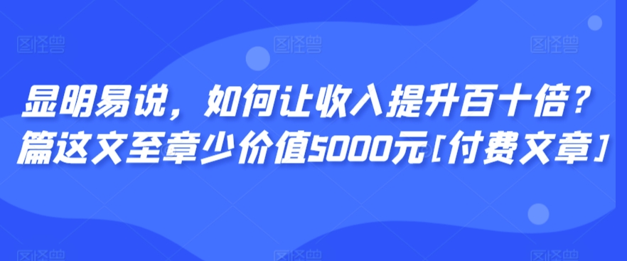 顯明易說，如何讓收入提升百十倍？?篇這?文?至章?少價值5000元[付費文章]