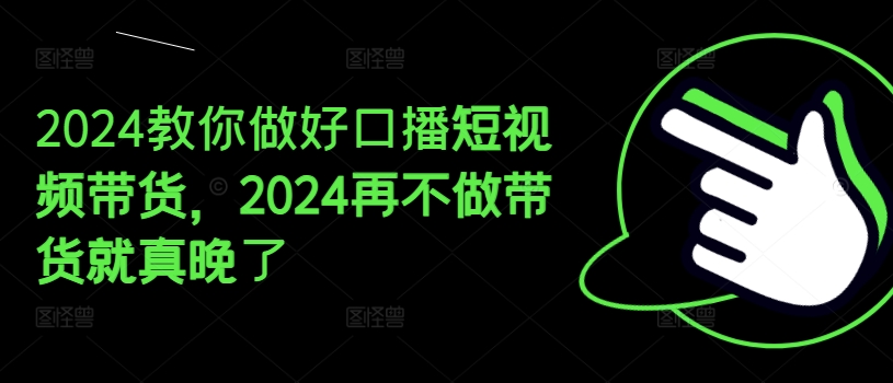 2024教你做好口播短視頻帶貨，2024再不做帶貨就真晚了