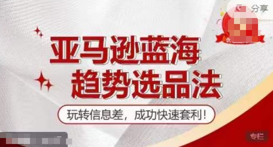 【訓(xùn)練營(yíng)】亞馬遜藍(lán)海趨勢(shì)選品法，玩轉(zhuǎn)信息差，成功快速套利
