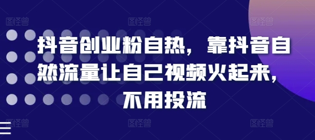 抖音創(chuàng)業(yè)粉自熱，靠抖音自然流量讓自己視頻火起來，不用投流