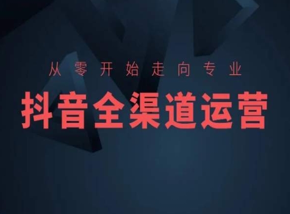 從零開始走向專業，抖音全渠道運營，抖音電商培訓