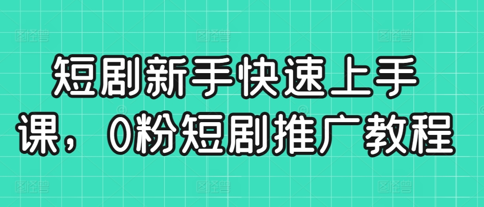 短劇新手快速上手課，0粉短劇推廣教程
