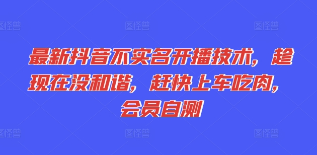 最新抖音不實名開播技術，趁現在沒和諧，趕快上車吃肉，會員自測