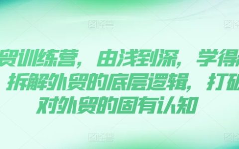 外貿進階訓練營：由淺至深高效學習，解構外貿底層邏輯，破除認知壁壘
