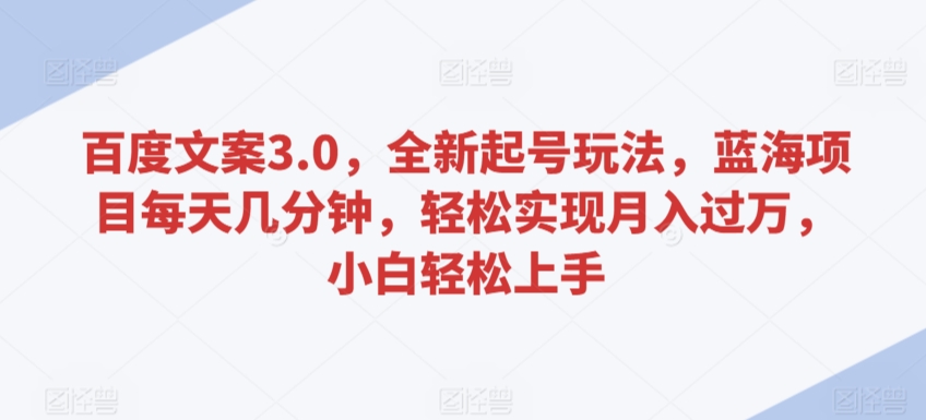百度文案3.0，全新起號玩法，藍海項目每天幾分鐘，輕松實現(xiàn)月入過萬，小白輕松上手【揭秘】