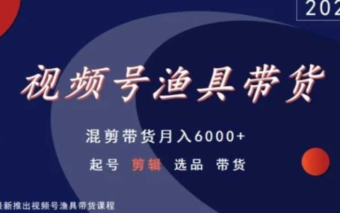 視頻號漁具帶貨秘籍：混剪月入 6000+，起號、剪輯、選品全攻略