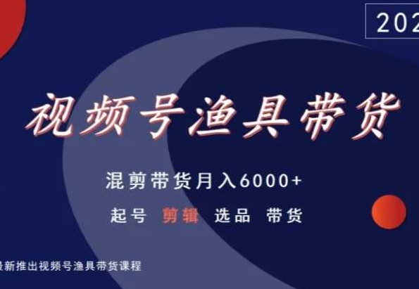 視頻號漁具帶貨，混剪帶貨月入6000+，起號剪輯選品帶貨