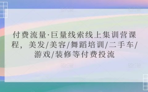 付費流量特訓營：巨量線索實戰(zhàn)課程，涵蓋美發(fā)、美容、舞蹈培訓、二手車、游戲、裝修等行業(yè)投流技巧