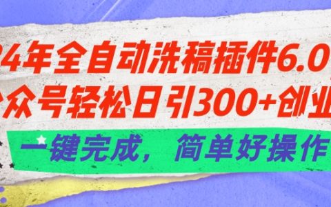 2024 全自動(dòng)洗稿插件 6.0 來(lái)襲：讓公眾號(hào)輕松每日引入 300+創(chuàng)業(yè)粉，一鍵實(shí)現(xiàn)，簡(jiǎn)單易操作【獨(dú)家揭秘】