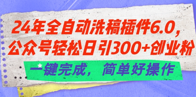 24年全自動洗稿插件6.0.公眾號輕松日引300+創業粉，一鍵完成，簡單好操作【揭秘】
