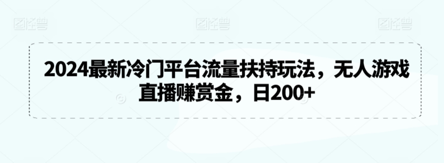 2024最新冷門平臺流量扶持玩法，無人游戲直播賺賞金，日200+【揭秘】