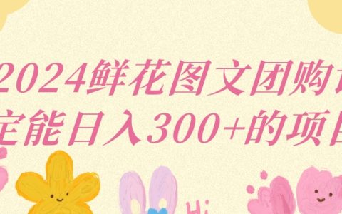 2024年新手必備：鮮花圖文團購項目，實現(xiàn)每日三位數(shù)收入攻略【深度解析】