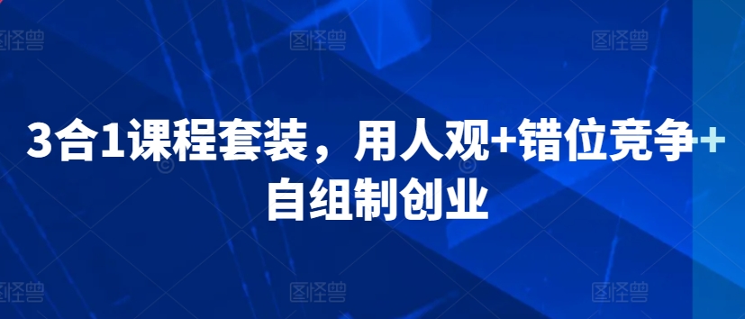 3合1課程套裝，?用人觀+錯位競爭+自組制創業