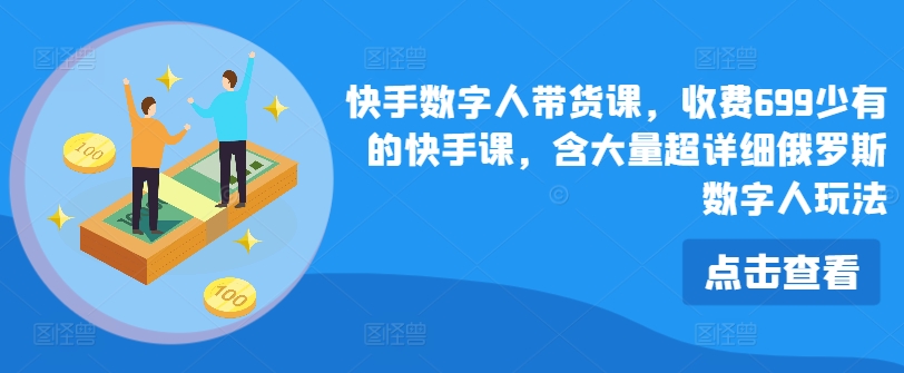 快手?jǐn)?shù)字人帶貨課，收費699少有的快手課，含大量超詳細俄羅斯數(shù)字人玩法