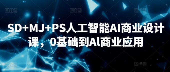 SD+MJ+PS人工智能AI商業(yè)設(shè)計課，0基礎(chǔ)到Al商業(yè)應(yīng)用