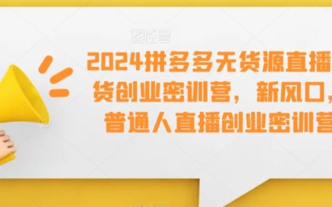 2024全新風(fēng)口：拼多多無(wú)貨源直播帶貨實(shí)戰(zhàn)培訓(xùn)，普通人直播創(chuàng)業(yè)加速器【搶跑攻略】