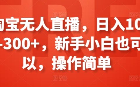 淘寶無(wú)人直播新機(jī)遇：小白也能日賺100-300+，簡(jiǎn)單操作攻略【實(shí)戰(zhàn)分享】