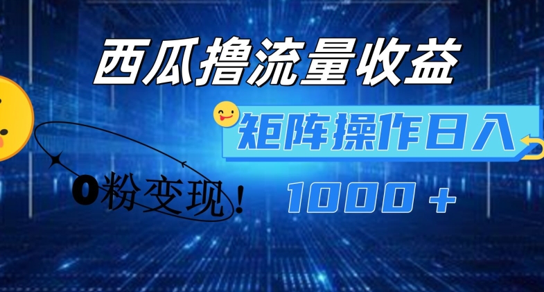 西瓜視頻擼流量，簡單上手，0粉變現矩陣操作，日入1000+【揭秘】