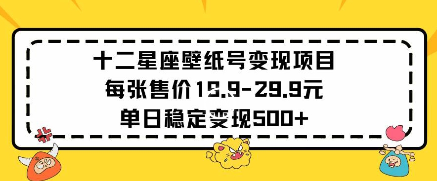 十二星座壁紙?zhí)栕儸F(xiàn)項目每張售價19元單日穩(wěn)定變現(xiàn)500+以上【揭秘】