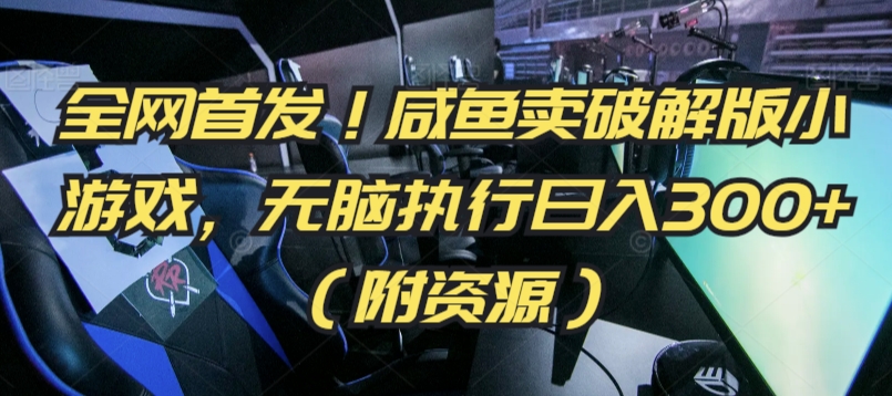 全網首發！咸魚賣破解版小游戲，無腦執行日入300+（附資源）【揭秘】
