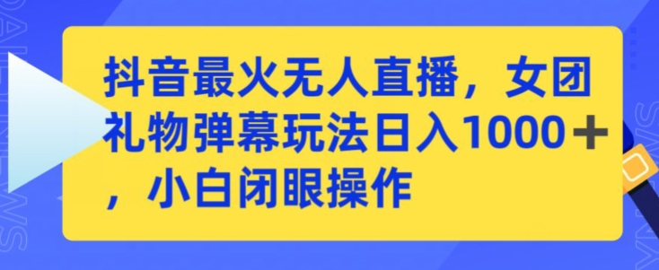 抖音最火無人直播，女團禮物彈幕玩法，日賺一千＋，小白閉眼操作【揭秘】