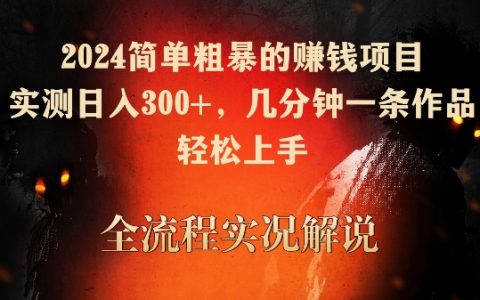 2024高效賺錢秘籍：快速制作高收益內容，日賺300+，操作簡單，輕松上手