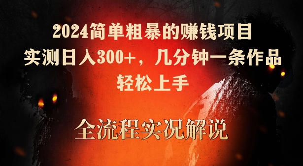 2024簡單粗暴的賺錢項(xiàng)目，實(shí)測日入300+，幾分鐘一條作品，輕松上手【揭秘】