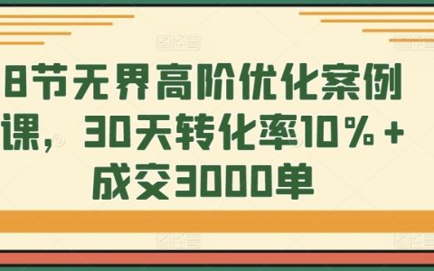 8課時無界高階優化案例實戰課：30天內提升轉化率至10%以上，實現成交3000單