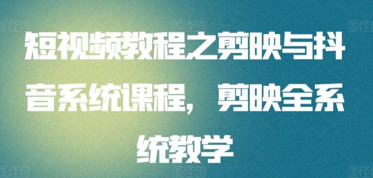 短視頻教程之剪映與抖音系統課程，剪映全系統教學