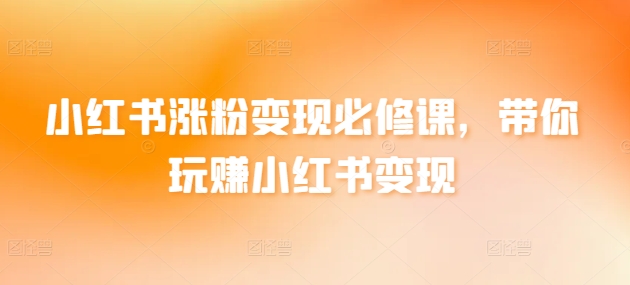 小紅書漲粉變現必修課，帶你玩賺小紅書變現